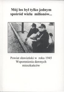 "Mój los był tylko jednym spośród wielu milionów..." : powiat sławieński w roku 1945 : wspomnienia dawnych mieszkańców