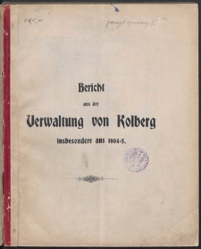 Bericht aus der Verwaltung von Kolberg insbesondere aus 1904-5