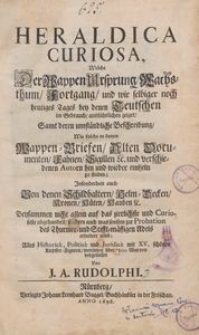 Heraldica curiosa, welche der Wappenursprung, Wachsthum, Fortgang und wie selbiger noch heutiges Tages bey denen Teutschen im Gebrauch ausf&uuml;hrlichen zeiget