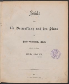 Bericht &uuml;ber die Verwaltung und den Stand der Stadt-Gemeinde Stolp w&auml;hrend der Jahre 1875 bis 1. April 1878.