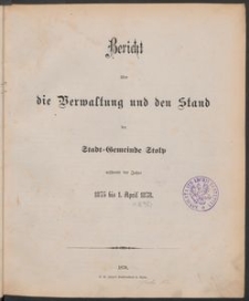 Bericht über die Verwaltung und den Stand der Stadt-Gemeinde Stolp während der Jahre 1875 bis 1. April 1878.