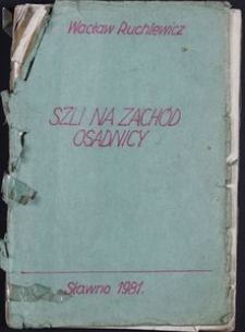 Szli na zach&oacute;d osadnicy: Wspomnienia z pionierskich lat na Ziemi Sławieńskiej