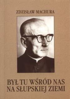 Był tu wśr&oacute;d nas na słupskiej ziemi : opowieść o ks. Janie Ziei
