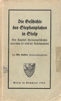 Die Geschichte des Stephanplatzes in Stolp : ein Kapitel Heimatgeschichte aus dem 19 und 20 Jahrhundert