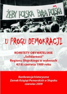 U progu demokracji - Komitety Obywatelskie "Solidarność" Regionu Słupskiego w wyborach 4 (18) czerwca 1989 roku : materiały z konferencji Słupsk 5 VI 2009 r.