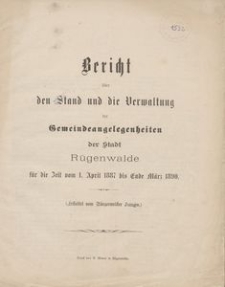 Bericht &uuml;ber den Stand und die Verwaltung der Gemeindeangelegenheiten der Stadt R&uuml;genwalde f&uuml;r die Zeit vom 1. April 1887 bis Ende M&auml;rz 1890