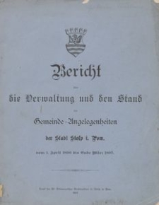 Bericht über die Verwaltung und den Stand der Gemeinde-Angelegenheiten der Stadt i. Pom. vom 1. April 1896 bis Ende März 1897