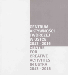 Centrum Aktywności Twórczej w Ustce 2013-2016 = Centre for Creative Activities in Ustka 2013-2016