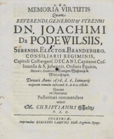 Memoria virtutis quam, reverendi, generosi strenui DN. Joachimi de Podewilsiis, Sereniss. Elector. Brandenburg. Consiliarii Regiminis, Capitui Colbergens. Decani, Capitanei Coslinensis & Johannit. Ordinis Equitis