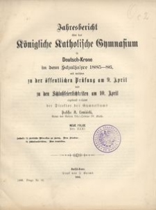 Jahresbericht &uuml;ber das K&ouml;nigliche Katholische Gymnasium in Deutsch-Krone in dem Schuljahre 1885-86, mit welchem zu der &ouml;ffentlichen Pr&uuml;fung am 9. April und zu den Schlu&szlig;feierlichkeiten am 10. April ergebenst einladet der Direktor des Gymnasiums