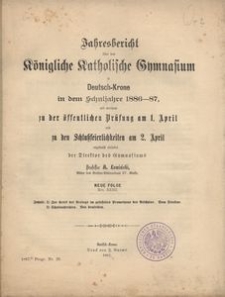 Jahresbericht &uuml;ber das K&ouml;nigliche Katholische Gymnasium in Deutsch-Krone in dem Schuljahre 1886-87, mit welchem zu der &ouml;ffentlichen Pr&uuml;fung am 1. April und zu den Schlu&szlig;feierlichkeiten am 28. April ergebenst einladet der Direktor des Gymnasiums