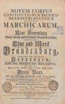 Novum Corpus Constitutionum Prussico-Brandenburgensium Praecipue Marchicarum, Oder Neue Sammlung Konigl. Preussl. und Churfurstl. Brandenburgischer, sonderlich in der Chur- und Marck-Brandenburg, wie auch andern Provintzien, publicirten und ergangenen Ordnungen, Edicten, Mandaten, Rescripten. Bd.3, Von 1761, 1762, 1763, 1764, 1765