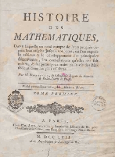 Histoire des mathematiques : dans laquelle on red compte de leurs progres depuis leur origine jufqu'a nos jours... T.1 / Jean-Etienne Montucla ; par M. Montucla