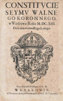 Constitucie Seymu Walnego Koronnego, w Warszawie Roku M.DC.XIII [1613]. Dnia dźiewiętnastego lutego