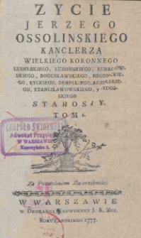 Zycie Jerzego Ossolinskiego kanclerza wielkiego koronnego, lubelskiego, lubomskiego, lubaczowskiego, bogusławskiego, brodnickiego, ryckiego, derpskiego, adzielskiego, stanisławowskiego, y bydgoskiego starosty. T.1