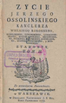 Zycie Jerzego Ossolinskiego kanclerza wielkiego koronnego, lubelskiego, lubomskiego, lubaczowskiego, bogusławskiego, brodnickiego, ryckiego, derpskiego, adzielskiego, stanisławowskiego, y bydgoskiego starosty. T.2.
