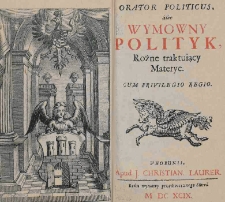 Orator politicus albo wymowny polityk, r&oacute;żne traktujący materie