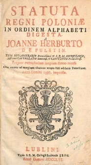 Statuta Regni Poloniae in ordinem alphabeti digesta / a Joanne Herburto de Fulstin... Propter exemplarium inopiam denuo recusa cum annexa ad marginem citatione veteris folii editionis Zamoscianae ; Anno Domini 1597, impressae