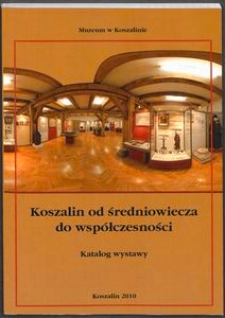 Koszalin od średniowiecza do wsp&oacute;łczesności : katalog wystawy